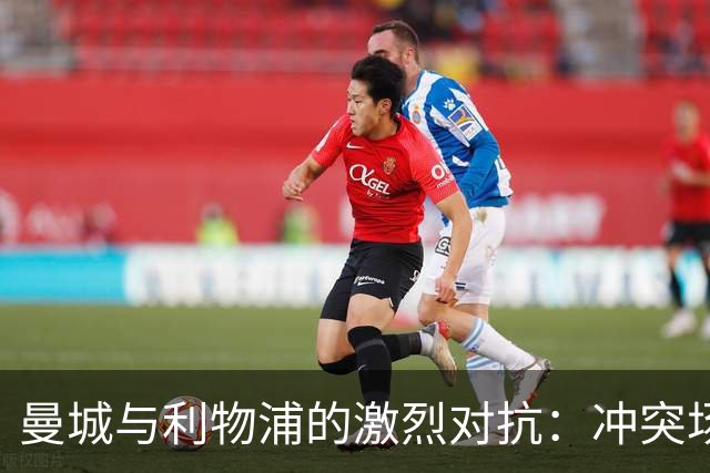 曼城与利物浦的激烈对抗：冲突场面引发关注