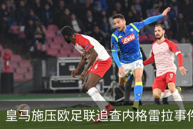 皇马施压欧足联追查内格雷拉事件 曼城案成参考模板