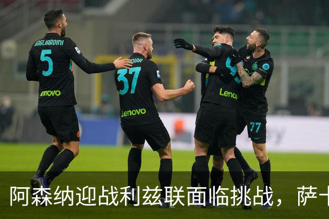 阿森纳迎战利兹联面临挑战，萨卡依旧是制胜关键